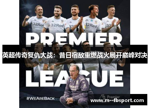 英超传奇复仇大战:昔日宿敌重燃战火展开巅峰对决 英超传奇复仇大战:昔日宿敌重燃战火展开巅峰对决