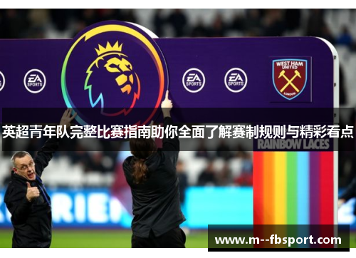英超青年队完整比赛指南助你全面了解赛制规则与精彩看点 英超青年队完整比赛指南助你全面了解赛制规则与精彩看点