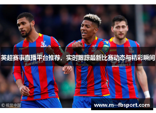 英超赛事直播平台推荐,实时跟踪最新比赛动态与精彩瞬间 英超赛事直播平台推荐,实时跟踪最新比赛动态与精彩瞬间