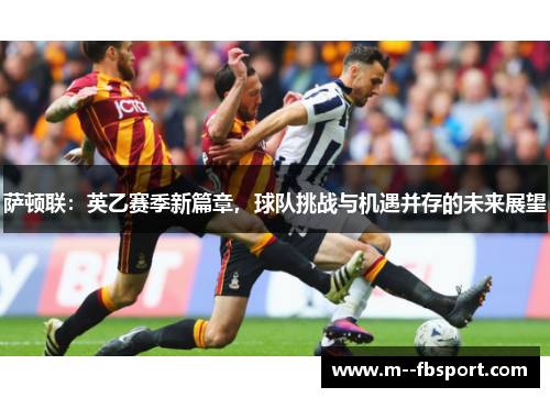 萨顿联:英乙赛季新篇章,球队挑战与机遇并存的未来展望 萨顿联:英乙赛季新篇章,球队挑战与机遇并存的未来展望