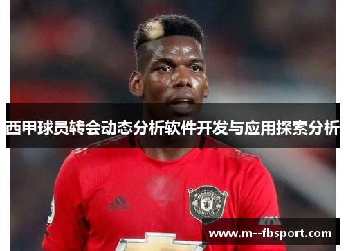 西甲球员转会动态分析软件开发与应用探索分析 西甲球员转会动态分析软件开发与应用探索分析