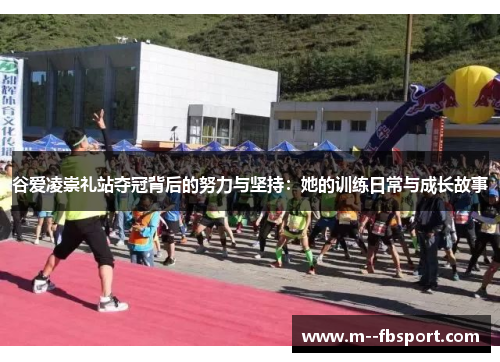 谷爱凌崇礼站夺冠背后的努力与坚持:她的训练日常与成长故事 谷爱凌崇礼站夺冠背后的努力与坚持:她的训练日常与成长故事
