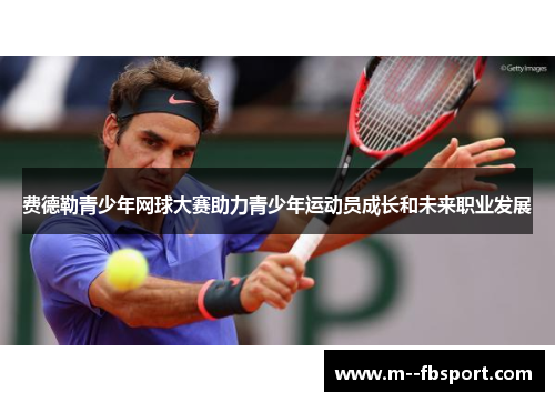 费德勒青少年网球大赛助力青少年运动员成长和未来职业发展 费德勒青少年网球大赛助力青少年运动员成长和未来职业发展