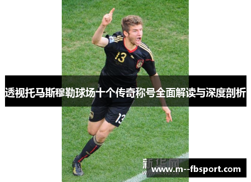 透视托马斯穆勒球场十个传奇称号全面解读与深度剖析 透视托马斯穆勒球场十个传奇称号全面解读与深度剖析