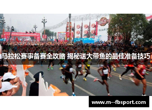 马拉松赛事备赛全攻略 揭秘送大带鱼的最佳准备技巧