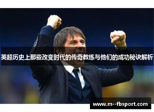 英超历史上那些改变时代的传奇教练与他们的成功秘诀解析