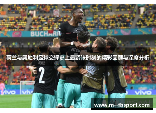 荷兰与奥地利足球交锋史上最紧张时刻的精彩回顾与深度分析