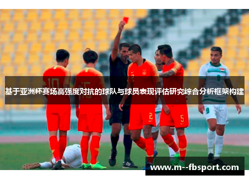 基于亚洲杯赛场高强度对抗的球队与球员表现评估研究综合分析框架构建