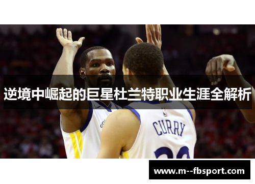 逆境中崛起的巨星杜兰特职业生涯全解析 逆境中崛起的巨星杜兰特职业生涯全解析