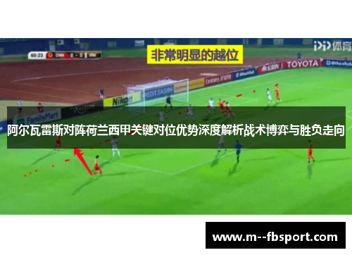 阿尔瓦雷斯对阵荷兰西甲关键对位优势深度解析战术博弈与胜负走向 阿尔瓦雷斯对阵荷兰西甲关键对位优势深度解析战术博弈与胜负走向