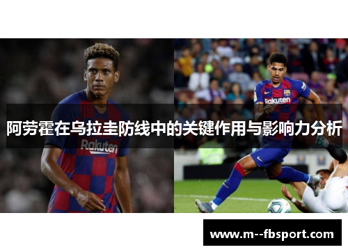 阿劳霍在乌拉圭防线中的关键作用与影响力分析