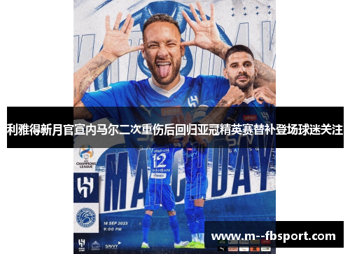 利雅得新月官宣内马尔二次重伤后回归亚冠精英赛替补登场球迷关注