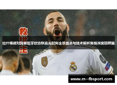 拉什福德对阵葡萄牙欧协联高光时刻全景盘点与技术解析集锦深度回顾篇
