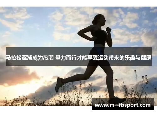 马拉松逐渐成为热潮 量力而行才能享受运动带来的乐趣与健康