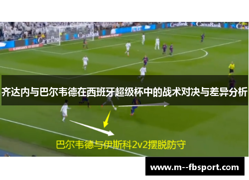 齐达内与巴尔韦德在西班牙超级杯中的战术对决与差异分析 齐达内与巴尔韦德在西班牙超级杯中的战术对决与差异分析