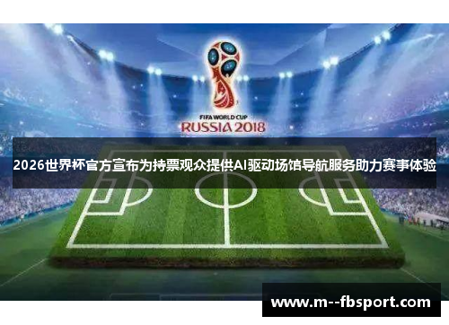 2026世界杯官方宣布为持票观众提供AI驱动场馆导航服务助力赛事体验 2026世界杯官方宣布为持票观众提供AI驱动场馆导航服务助力赛事体验