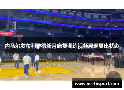 内马尔发布利雅得新月康复训练视频展现复出状态 内马尔发布利雅得新月康复训练视频展现复出状态