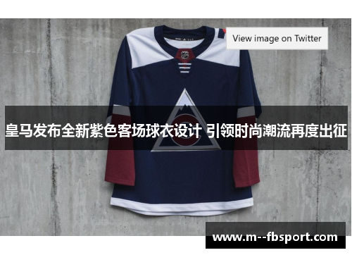 皇马发布全新紫色客场球衣设计 引领时尚潮流再度出征 皇马发布全新紫色客场球衣设计 引领时尚潮流再度出征