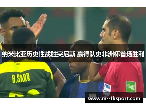 纳米比亚历史性战胜突尼斯 赢得队史非洲杯首场胜利 纳米比亚历史性战胜突尼斯 赢得队史非洲杯首场胜利