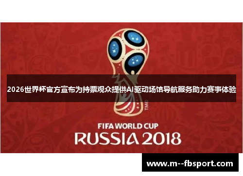 2026世界杯官方宣布为持票观众提供AI驱动场馆导航服务助力赛事体验